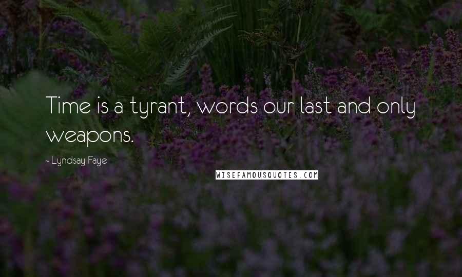 Lyndsay Faye Quotes: Time is a tyrant, words our last and only weapons.