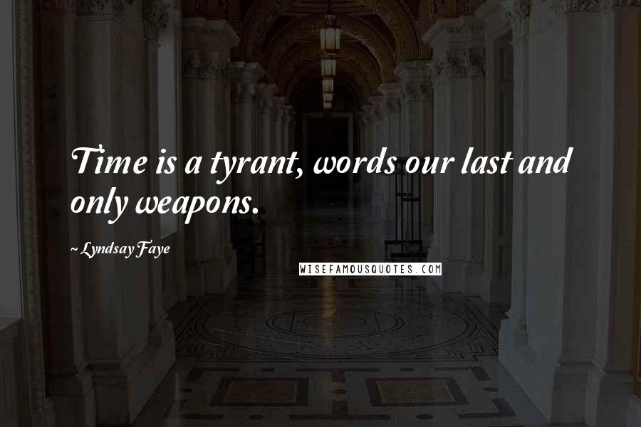 Lyndsay Faye Quotes: Time is a tyrant, words our last and only weapons.