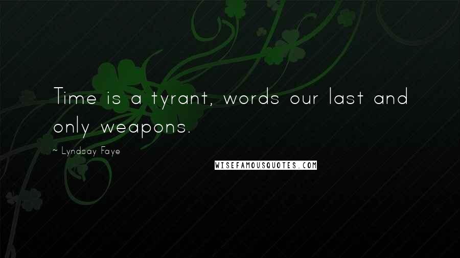 Lyndsay Faye Quotes: Time is a tyrant, words our last and only weapons.