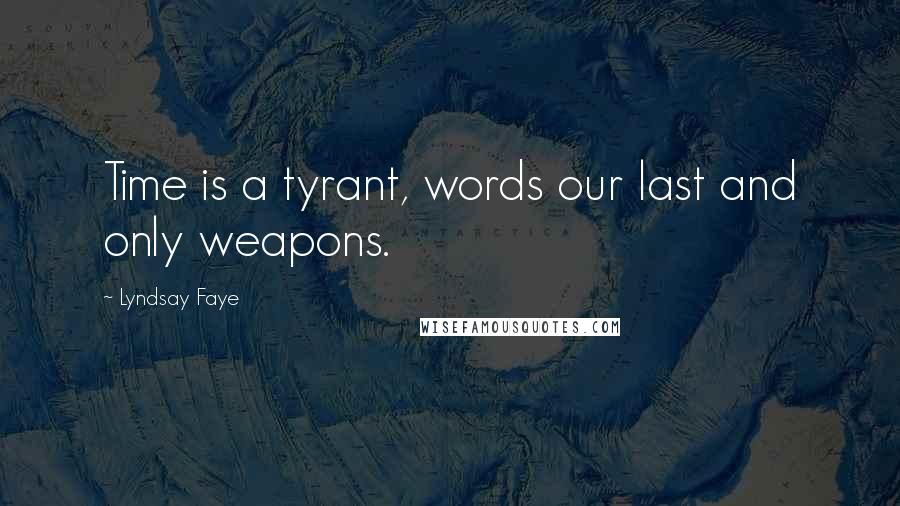 Lyndsay Faye Quotes: Time is a tyrant, words our last and only weapons.