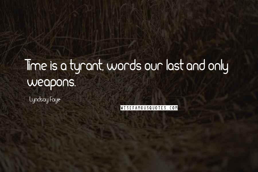 Lyndsay Faye Quotes: Time is a tyrant, words our last and only weapons.