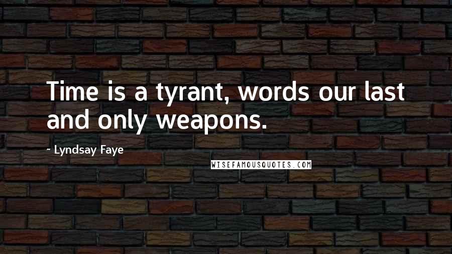 Lyndsay Faye Quotes: Time is a tyrant, words our last and only weapons.