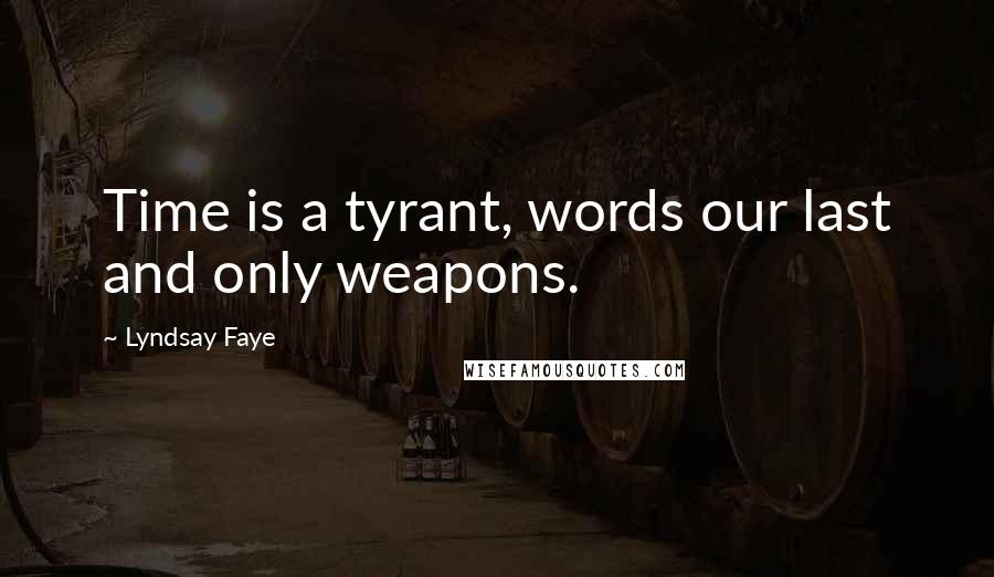 Lyndsay Faye Quotes: Time is a tyrant, words our last and only weapons.