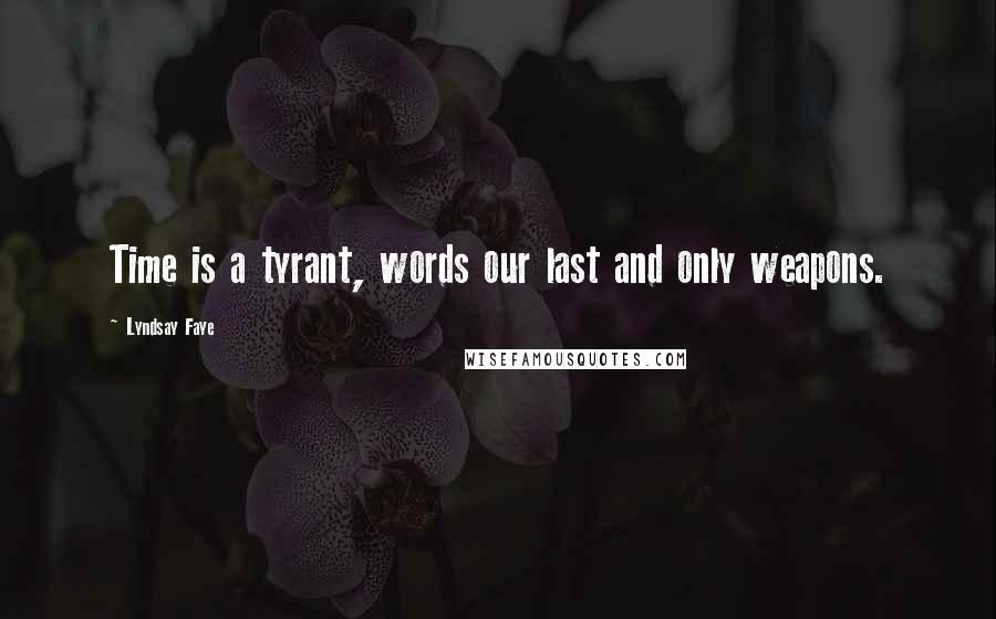 Lyndsay Faye Quotes: Time is a tyrant, words our last and only weapons.