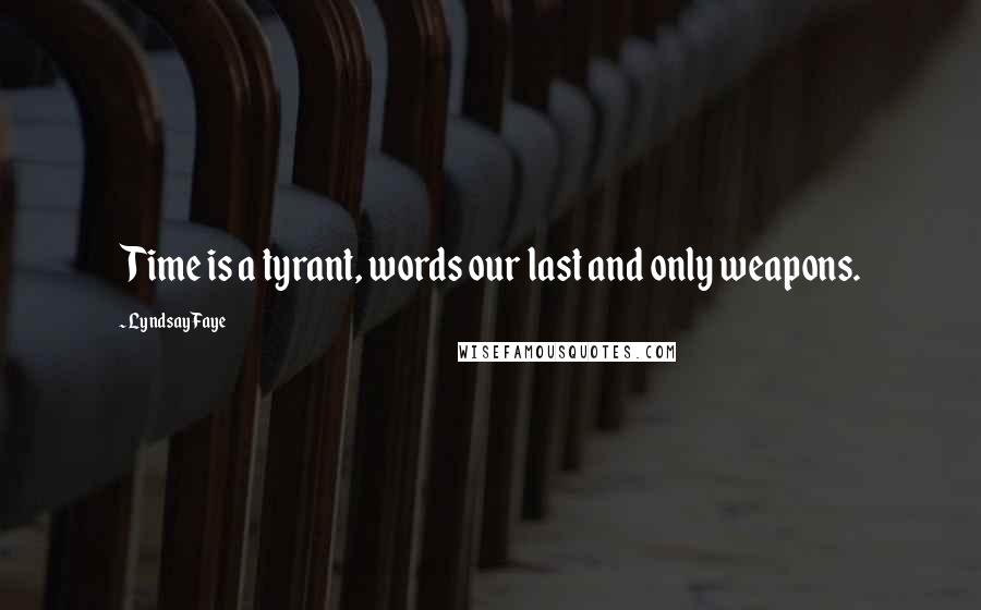 Lyndsay Faye Quotes: Time is a tyrant, words our last and only weapons.