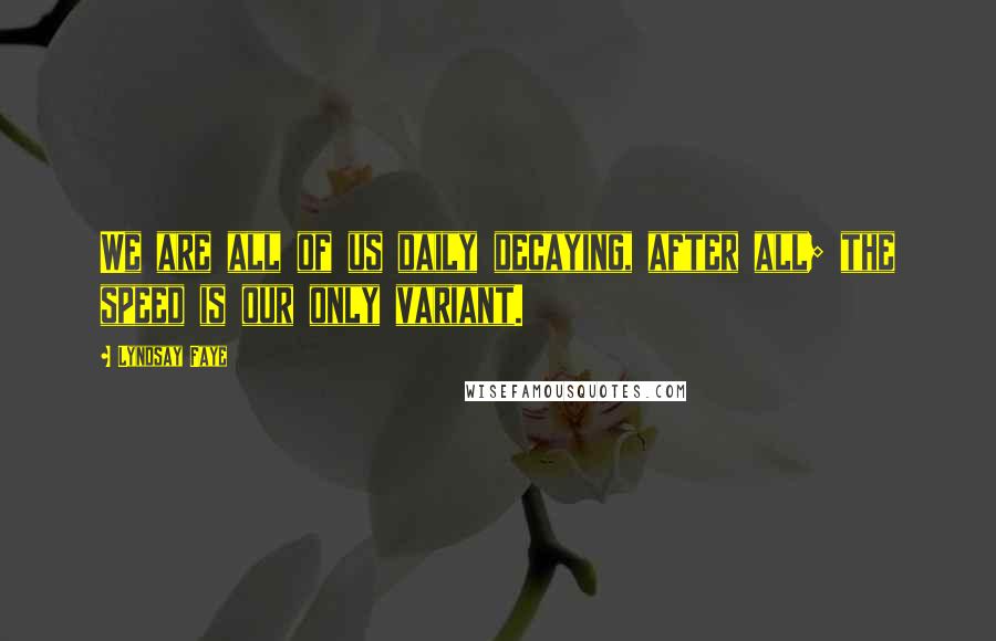 Lyndsay Faye Quotes: We are all of us daily decaying, after all; the speed is our only variant.