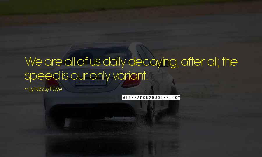 Lyndsay Faye Quotes: We are all of us daily decaying, after all; the speed is our only variant.