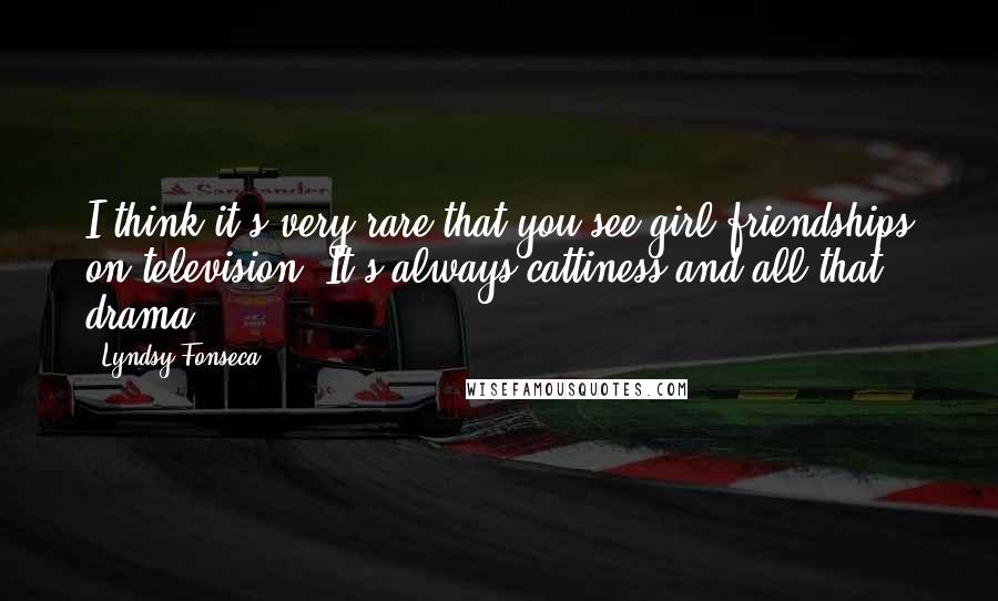 Lyndsy Fonseca Quotes: I think it's very rare that you see girl friendships on television. It's always cattiness and all that drama.