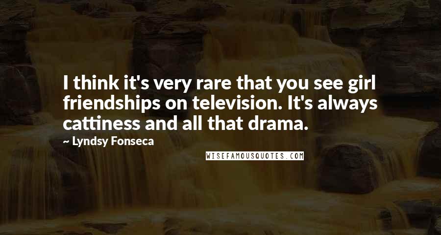 Lyndsy Fonseca Quotes: I think it's very rare that you see girl friendships on television. It's always cattiness and all that drama.