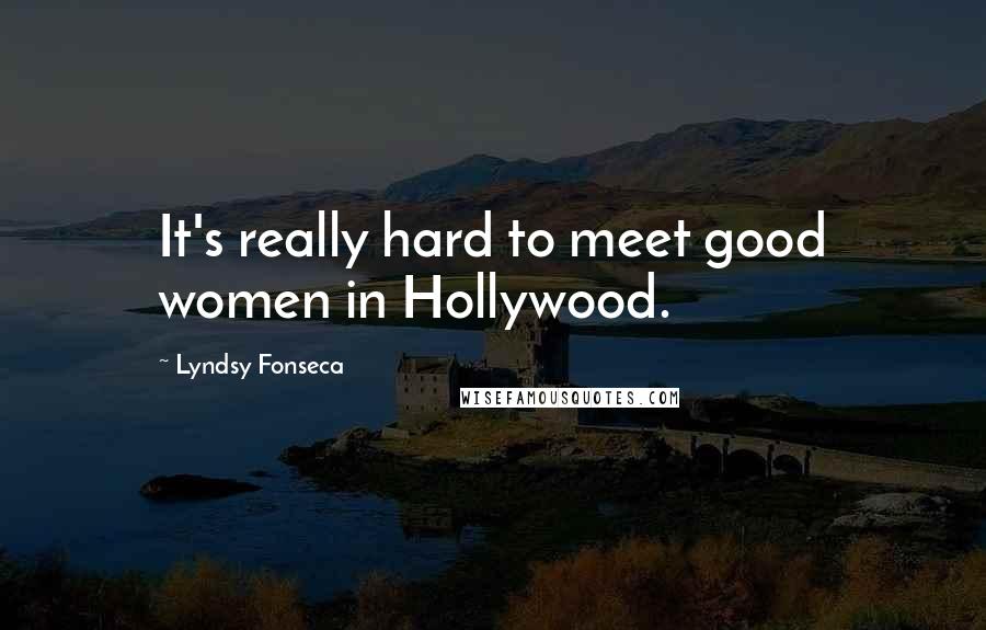 Lyndsy Fonseca Quotes: It's really hard to meet good women in Hollywood.