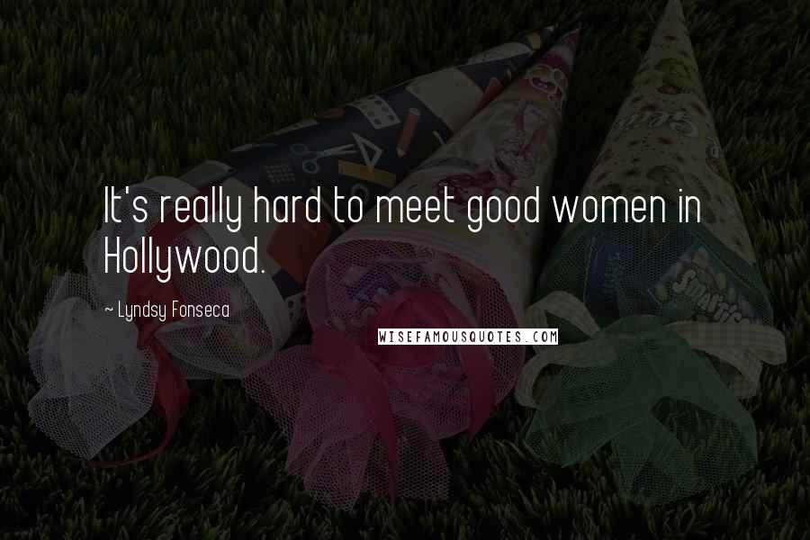 Lyndsy Fonseca Quotes: It's really hard to meet good women in Hollywood.