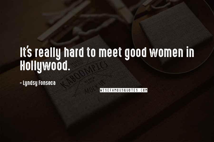 Lyndsy Fonseca Quotes: It's really hard to meet good women in Hollywood.