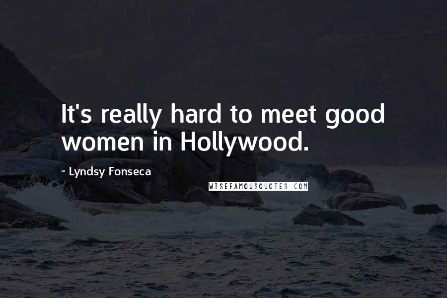 Lyndsy Fonseca Quotes: It's really hard to meet good women in Hollywood.