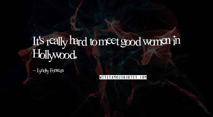 Lyndsy Fonseca Quotes: It's really hard to meet good women in Hollywood.