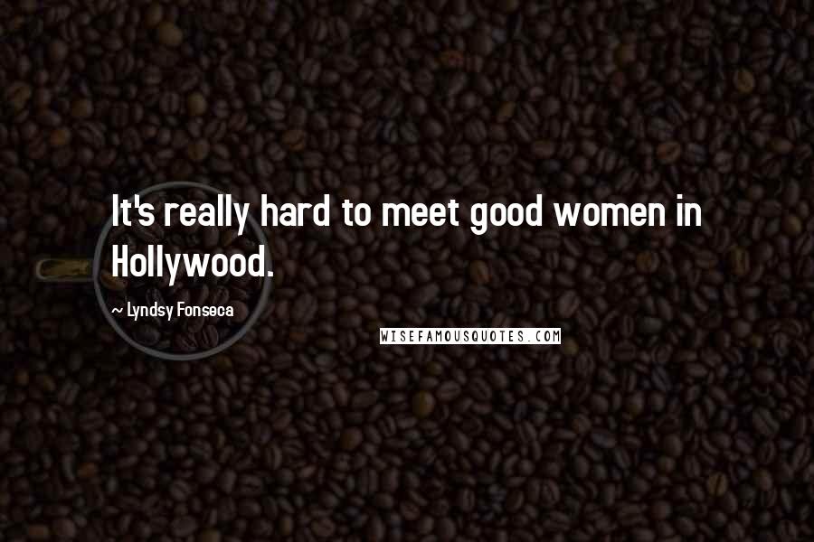 Lyndsy Fonseca Quotes: It's really hard to meet good women in Hollywood.