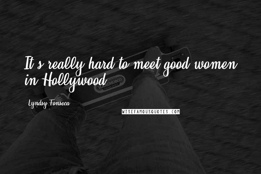 Lyndsy Fonseca Quotes: It's really hard to meet good women in Hollywood.