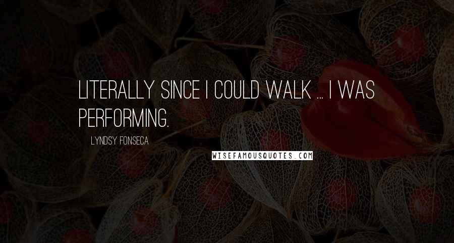 Lyndsy Fonseca Quotes: Literally since I could walk ... I was performing.