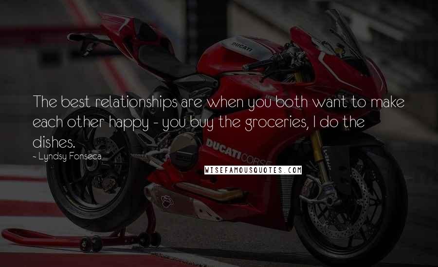 Lyndsy Fonseca Quotes: The best relationships are when you both want to make each other happy - you buy the groceries, I do the dishes.