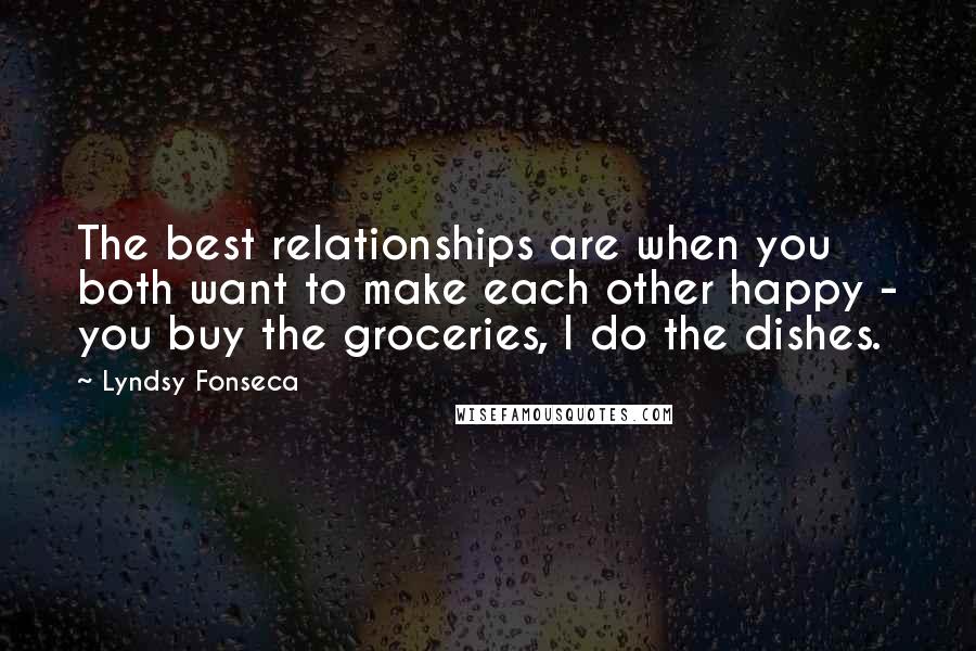 Lyndsy Fonseca Quotes: The best relationships are when you both want to make each other happy - you buy the groceries, I do the dishes.