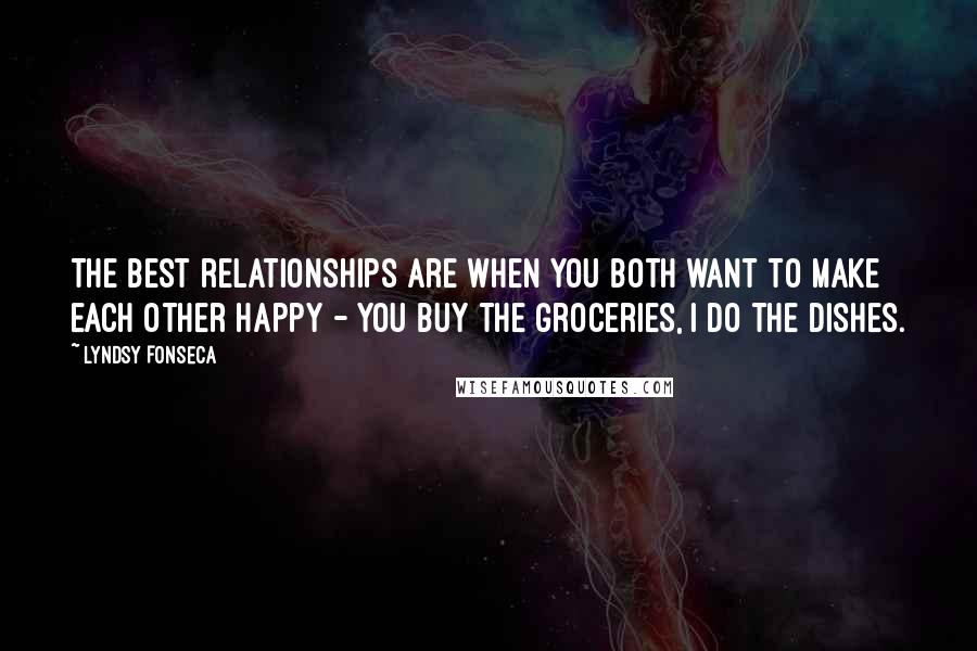 Lyndsy Fonseca Quotes: The best relationships are when you both want to make each other happy - you buy the groceries, I do the dishes.