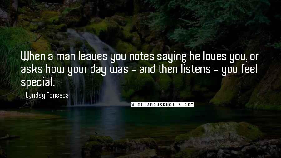 Lyndsy Fonseca Quotes: When a man leaves you notes saying he loves you, or asks how your day was - and then listens - you feel special.