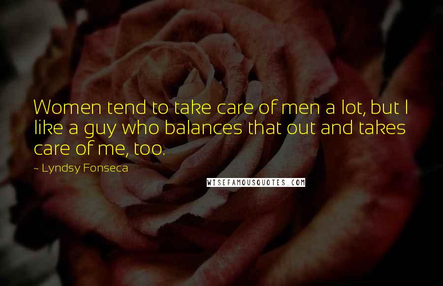 Lyndsy Fonseca Quotes: Women tend to take care of men a lot, but I like a guy who balances that out and takes care of me, too.