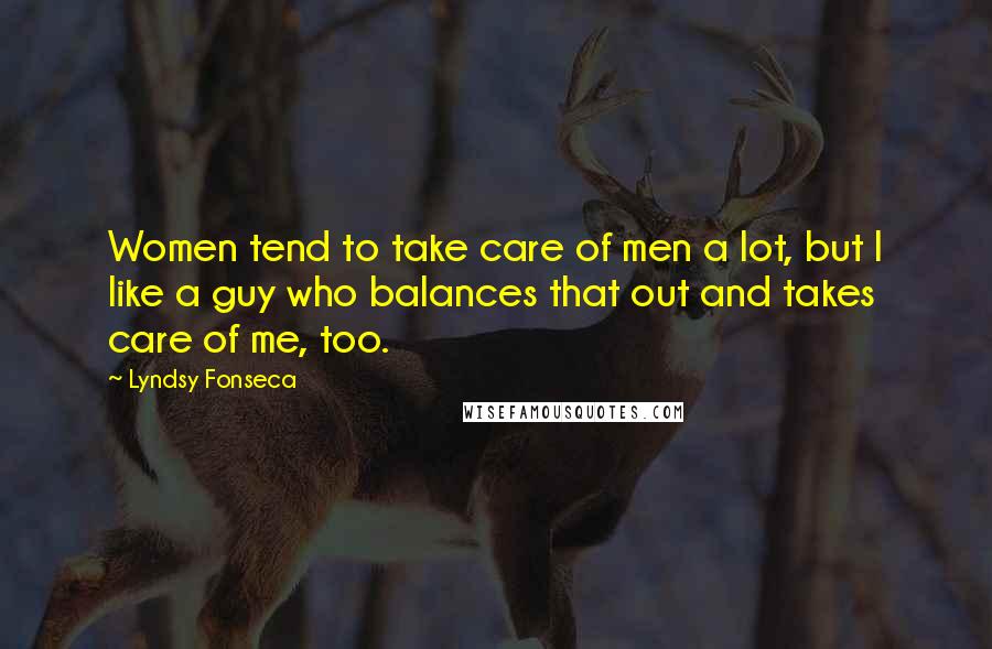 Lyndsy Fonseca Quotes: Women tend to take care of men a lot, but I like a guy who balances that out and takes care of me, too.