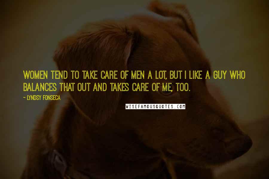 Lyndsy Fonseca Quotes: Women tend to take care of men a lot, but I like a guy who balances that out and takes care of me, too.