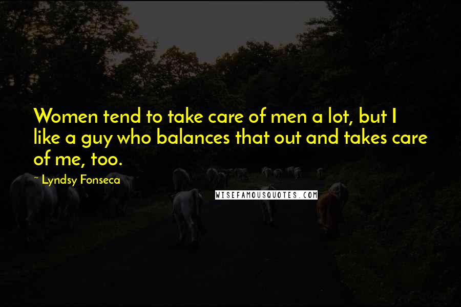 Lyndsy Fonseca Quotes: Women tend to take care of men a lot, but I like a guy who balances that out and takes care of me, too.