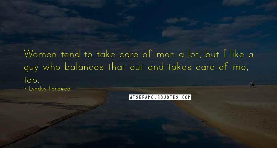 Lyndsy Fonseca Quotes: Women tend to take care of men a lot, but I like a guy who balances that out and takes care of me, too.