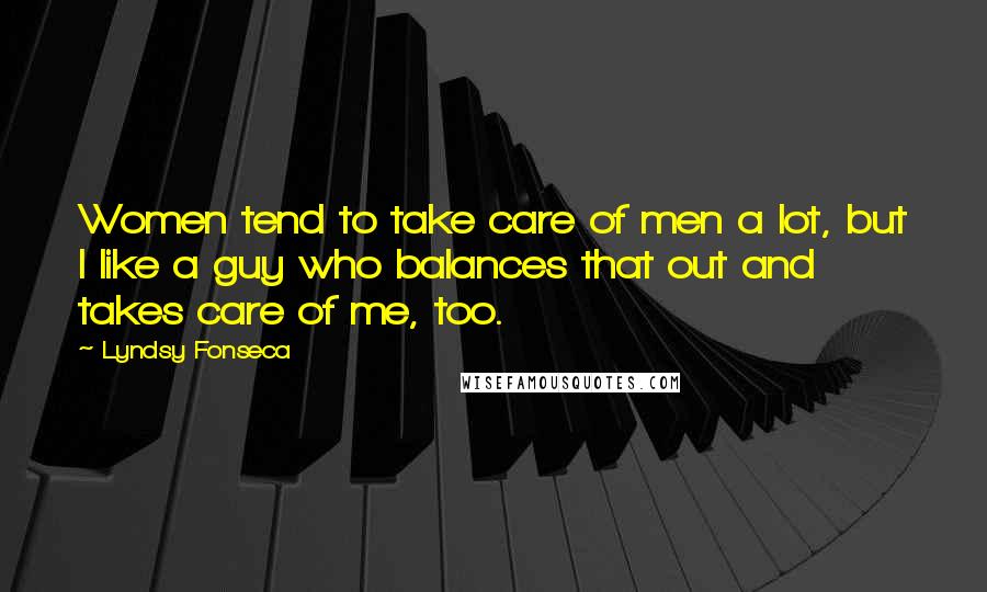 Lyndsy Fonseca Quotes: Women tend to take care of men a lot, but I like a guy who balances that out and takes care of me, too.