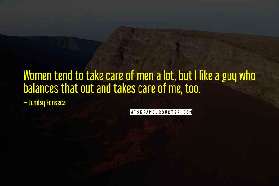 Lyndsy Fonseca Quotes: Women tend to take care of men a lot, but I like a guy who balances that out and takes care of me, too.