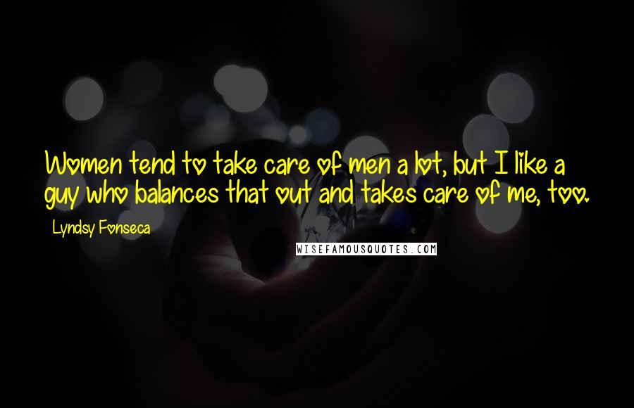 Lyndsy Fonseca Quotes: Women tend to take care of men a lot, but I like a guy who balances that out and takes care of me, too.