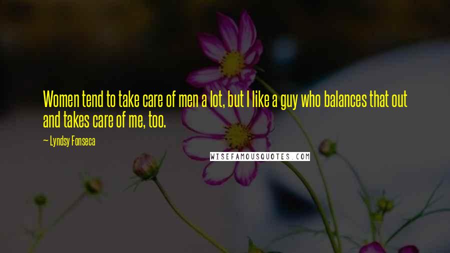 Lyndsy Fonseca Quotes: Women tend to take care of men a lot, but I like a guy who balances that out and takes care of me, too.