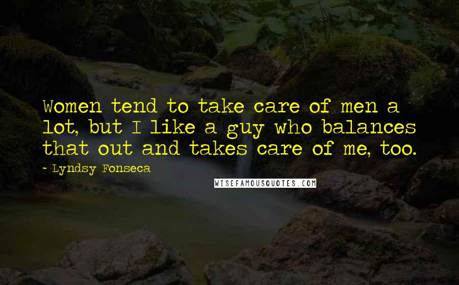 Lyndsy Fonseca Quotes: Women tend to take care of men a lot, but I like a guy who balances that out and takes care of me, too.