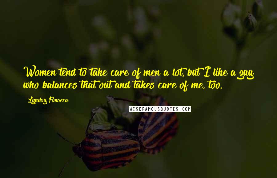 Lyndsy Fonseca Quotes: Women tend to take care of men a lot, but I like a guy who balances that out and takes care of me, too.