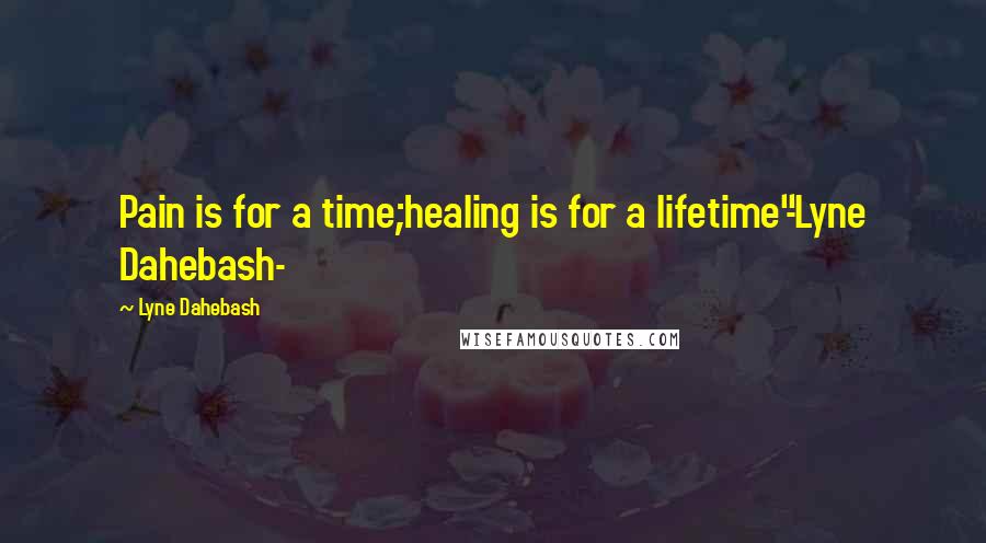 Lyne Dahebash Quotes: Pain is for a time;healing is for a lifetime"-Lyne Dahebash-