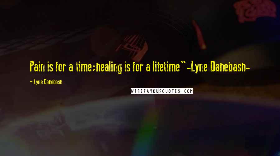 Lyne Dahebash Quotes: Pain is for a time;healing is for a lifetime"-Lyne Dahebash-