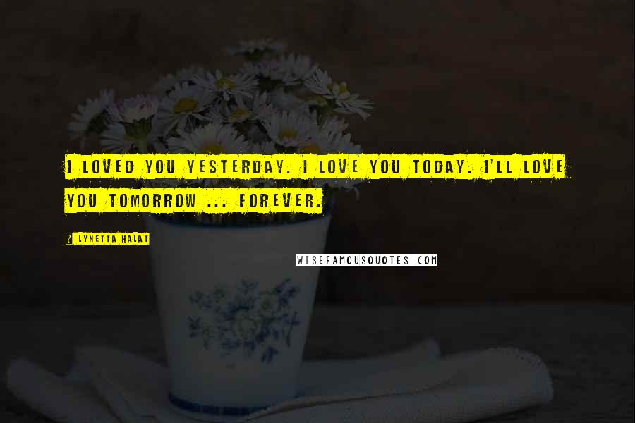 Lynetta Halat Quotes: I loved you yesterday. I love you today. I'll love you tomorrow ... forever.