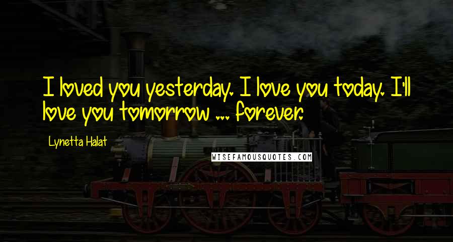 Lynetta Halat Quotes: I loved you yesterday. I love you today. I'll love you tomorrow ... forever.