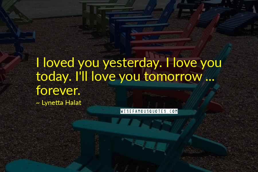 Lynetta Halat Quotes: I loved you yesterday. I love you today. I'll love you tomorrow ... forever.