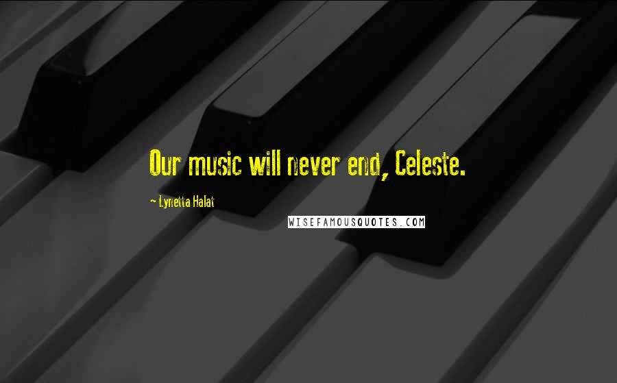 Lynetta Halat Quotes: Our music will never end, Celeste.