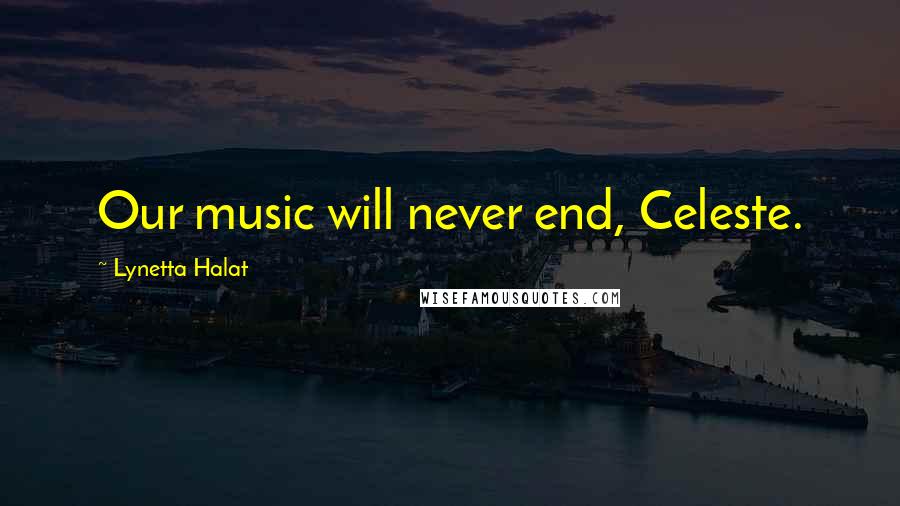 Lynetta Halat Quotes: Our music will never end, Celeste.