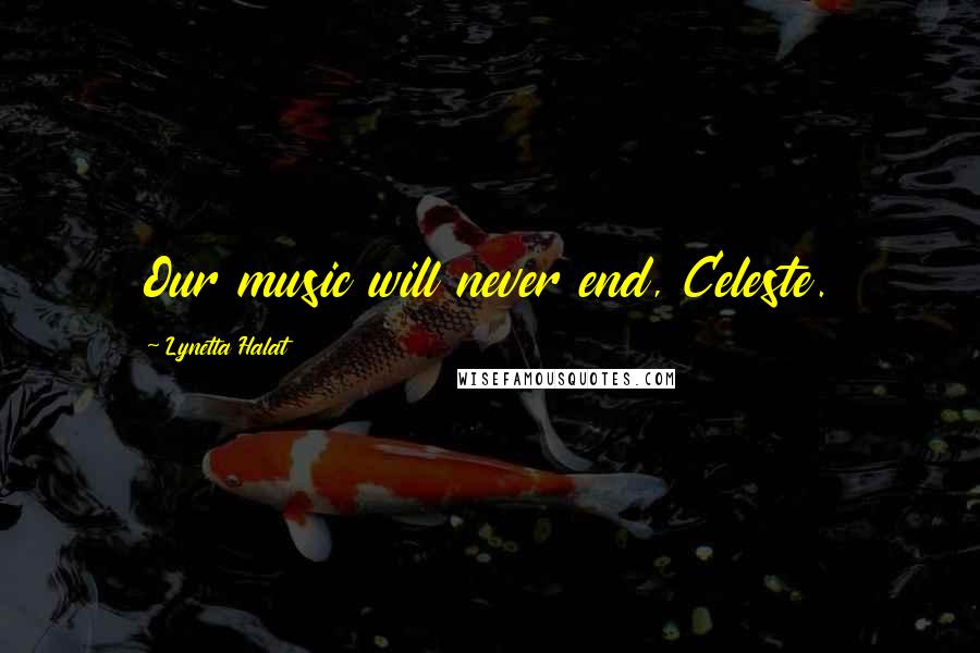 Lynetta Halat Quotes: Our music will never end, Celeste.