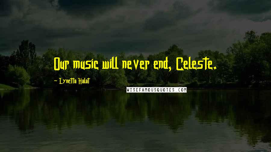 Lynetta Halat Quotes: Our music will never end, Celeste.