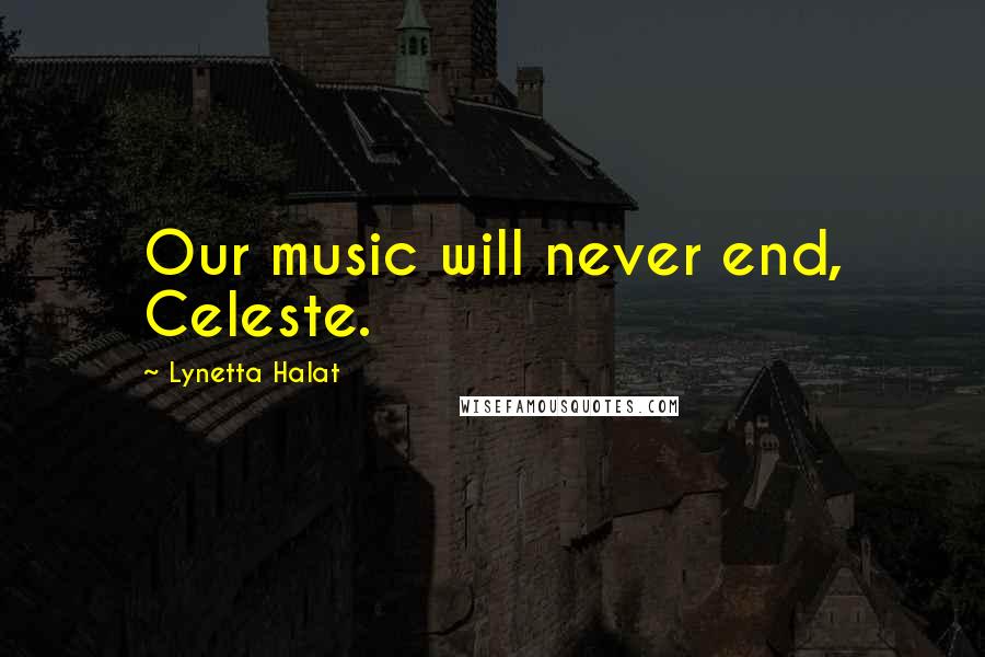 Lynetta Halat Quotes: Our music will never end, Celeste.