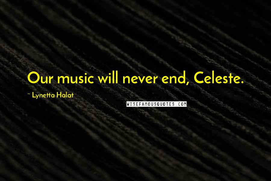 Lynetta Halat Quotes: Our music will never end, Celeste.