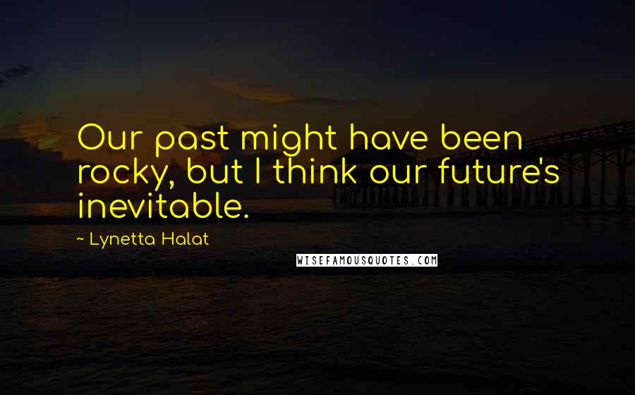 Lynetta Halat Quotes: Our past might have been rocky, but I think our future's inevitable.