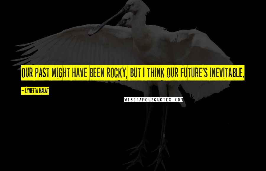 Lynetta Halat Quotes: Our past might have been rocky, but I think our future's inevitable.