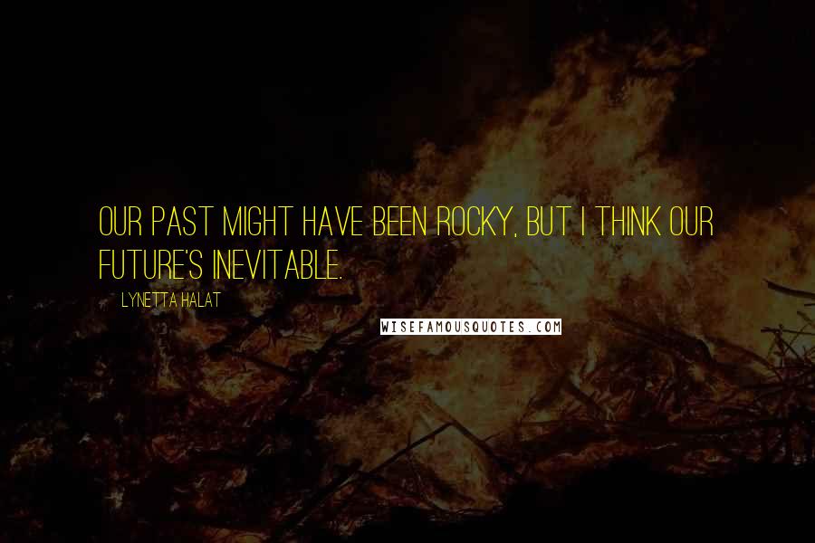 Lynetta Halat Quotes: Our past might have been rocky, but I think our future's inevitable.